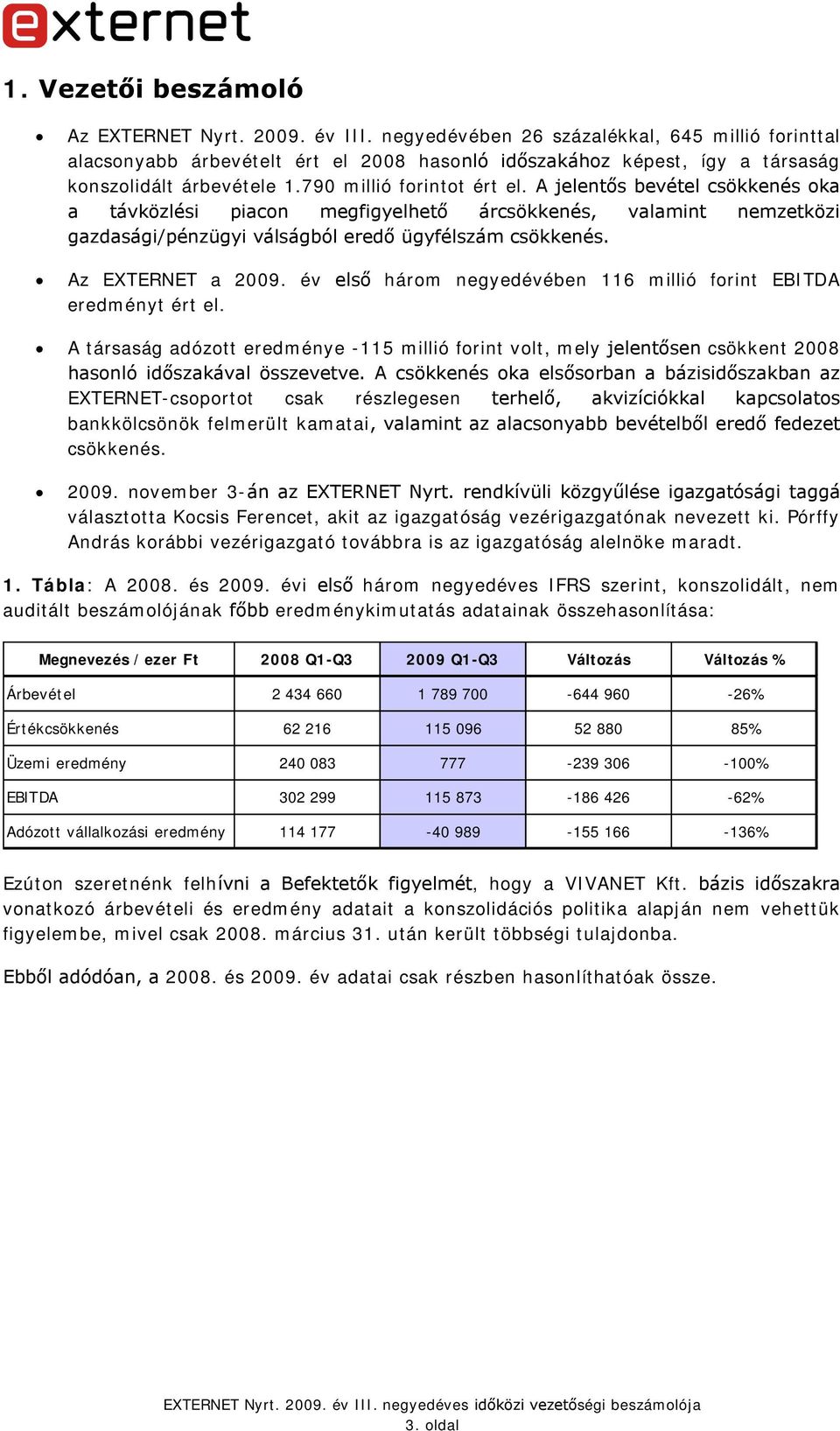 A jelentős bevétel csökkenés oka a távközlési piacon megfigyelhető árcsökkenés, valamint nemzetközi gazdasági/pénzügyi válságból eredő ügyfélszám csökkenés. Az EXTERNET a 2009.