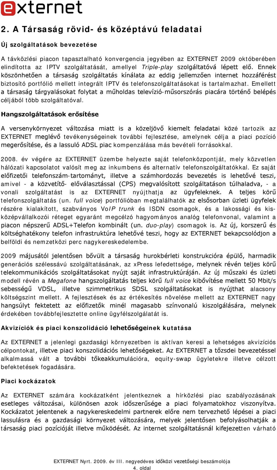 Ennek köszönhetően a társaság szolgáltatás kínálata az eddig jellemzően internet hozzáférést biztosító portfólió mellett integrált IPTV és telefonszolgáltatásokat is tartalmazhat.