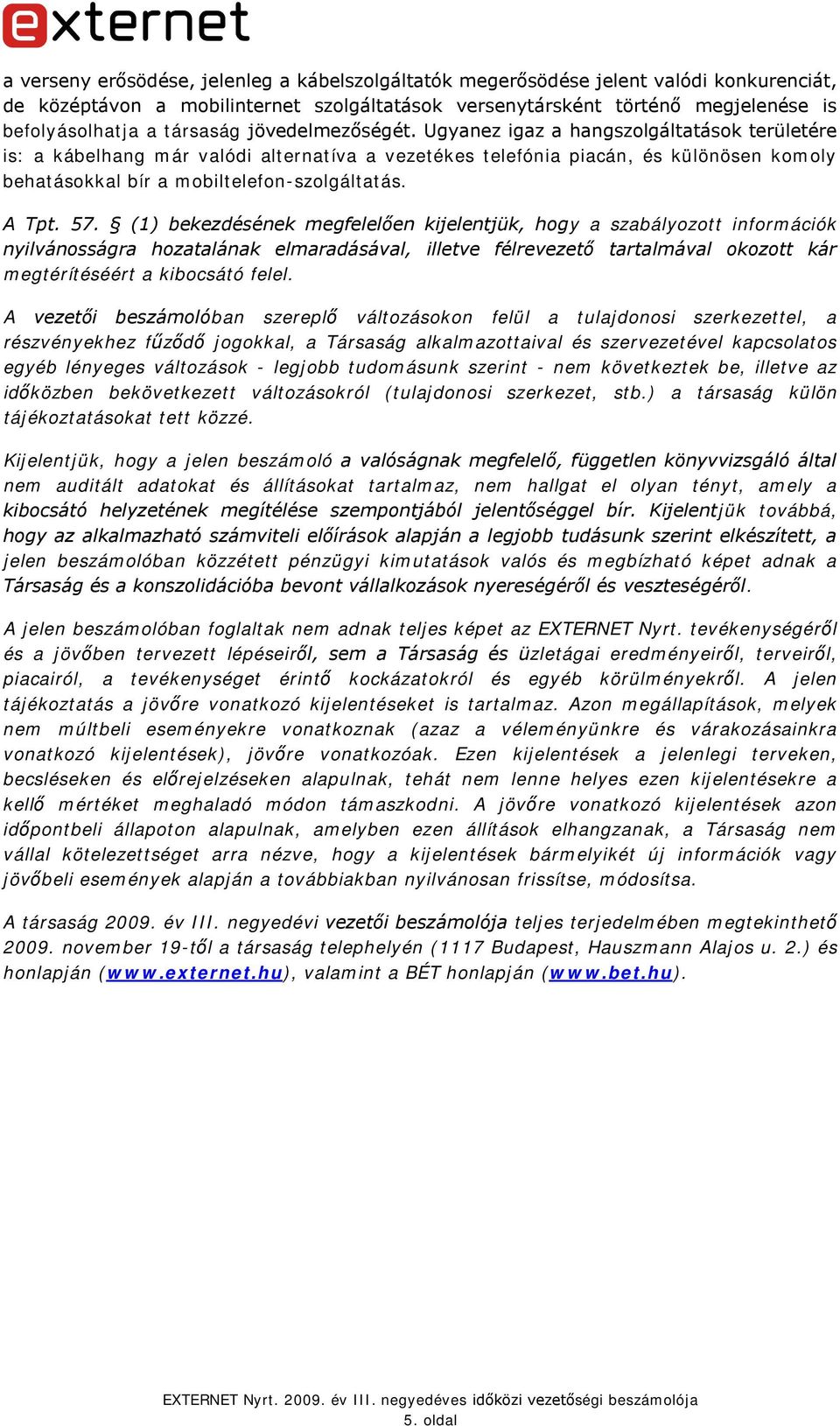 Ugyanez igaz a hangszolgáltatások területére is: a kábelhang már valódi alternatíva a vezetékes telefónia piacán, és különösen komoly behatásokkal bír a mobiltelefon-szolgáltatás. A Tpt. 57.
