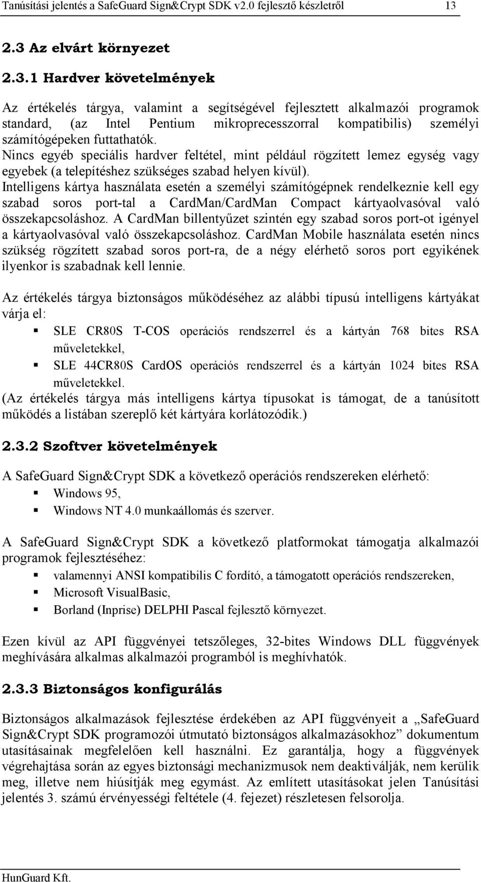 számítógépeken futtathatók. Nincs egyéb speciális hardver feltétel, mint például rögzített lemez egység vagy egyebek (a telepítéshez szükséges szabad helyen kívül).