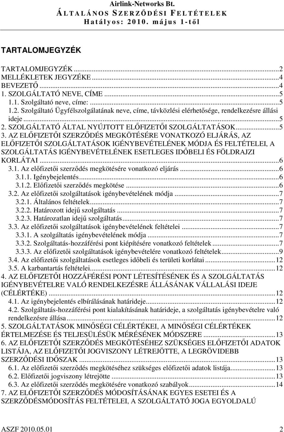 AZ ELFIZETI SZERZDÉS MEGKÖTÉSÉRE VONATKOZÓ ELJÁRÁS, AZ ELFIZETI SZOLGÁLTATÁSOK IGÉNYBEVÉTELÉNEK MÓDJA ÉS FELTÉTELEI, A SZOLGÁLTATÁS IGÉNYBEVÉTELÉNEK ESETLEGES IDBELI ÉS FÖLDRAJZI KORLÁTAI...6 3.1.