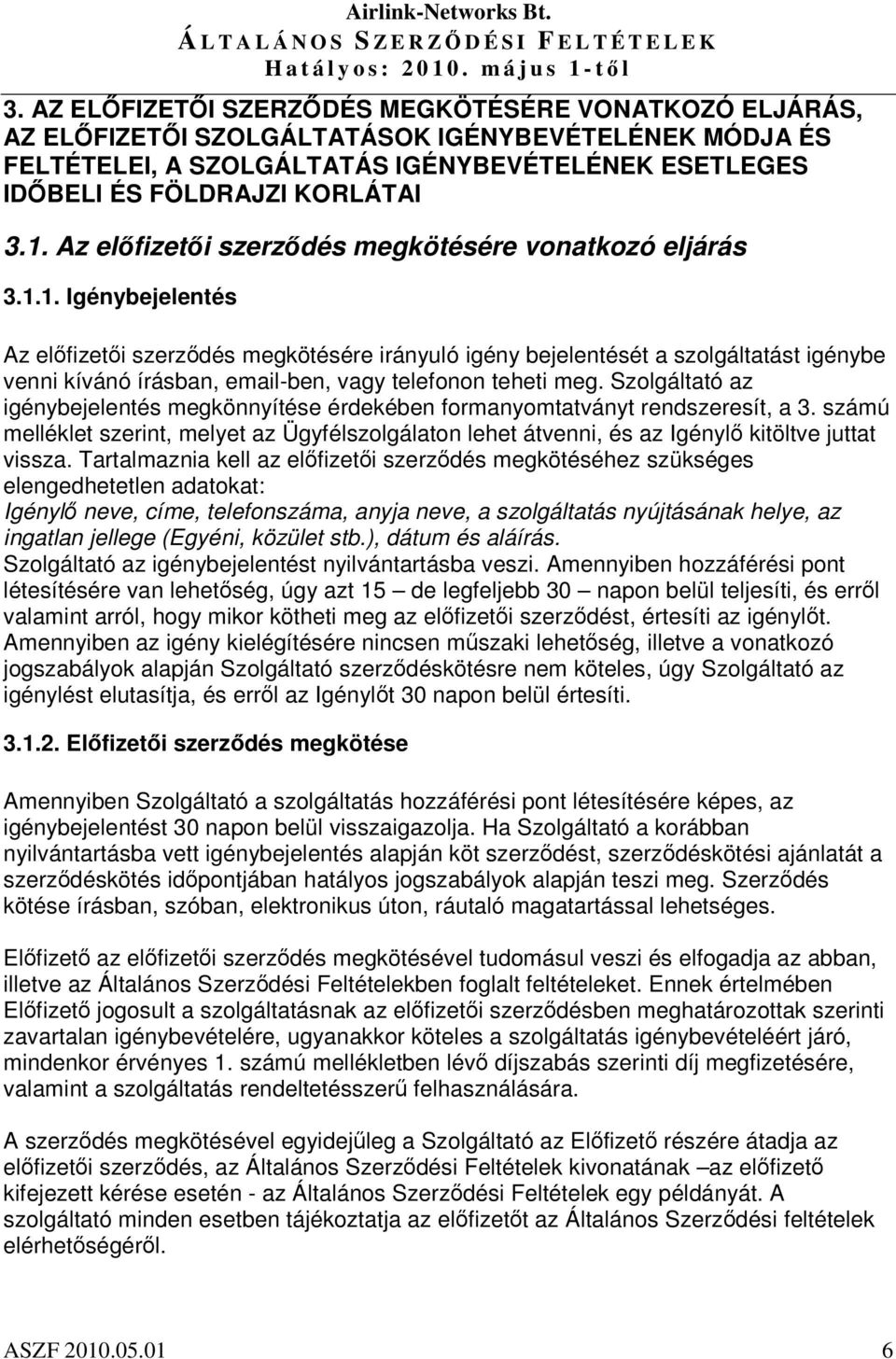 1. Igénybejelentés Az elfizeti szerzdés megkötésére irányuló igény bejelentését a szolgáltatást igénybe venni kívánó írásban, email-ben, vagy telefonon teheti meg.