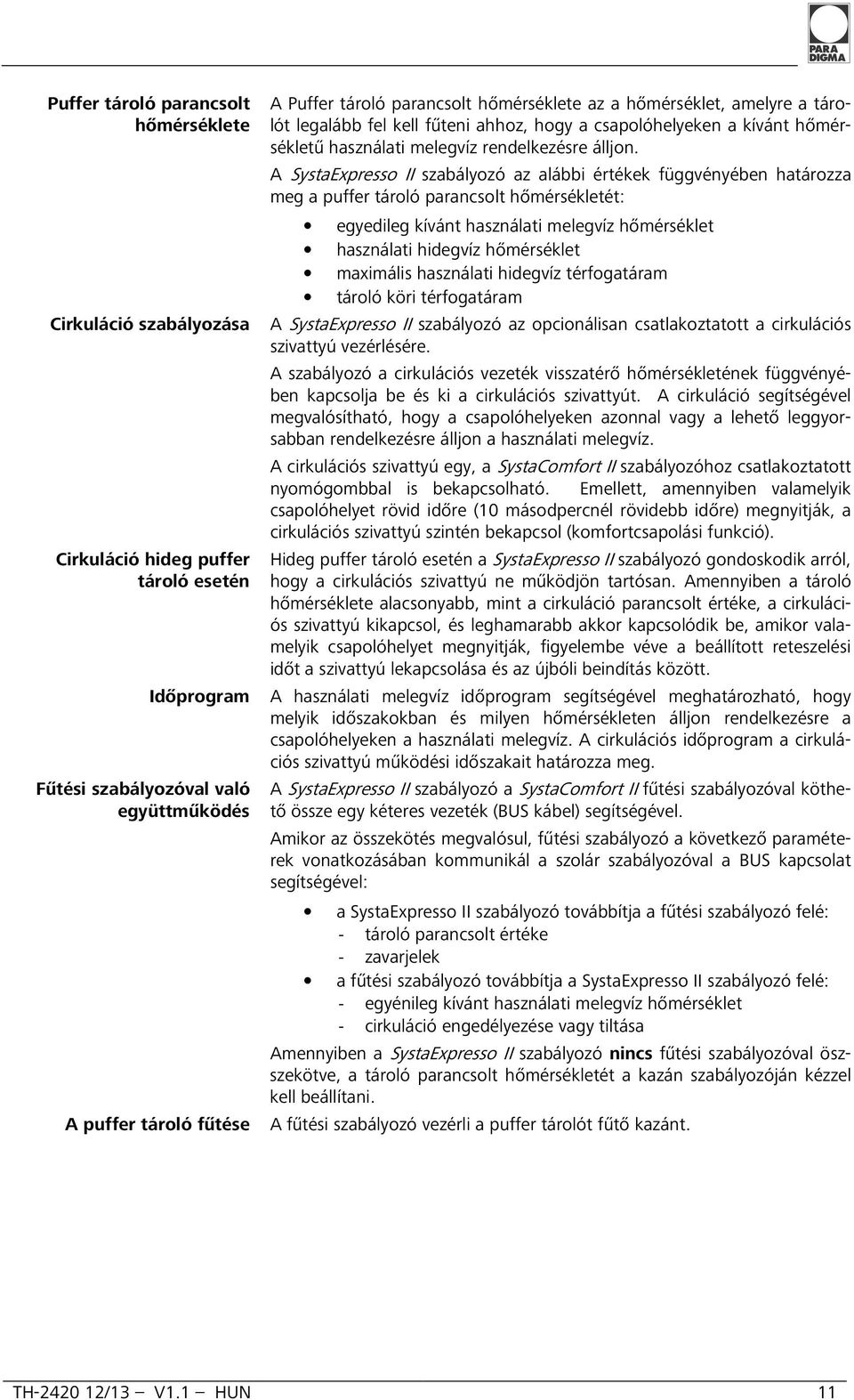 A SystaExpresso II szabályozó az alábbi értékek függvényében határozza meg a puffer tároló parancsolt hőmérsékletét: egyedileg kívánt használati melegvíz hőmérséklet használati hidegvíz hőmérséklet