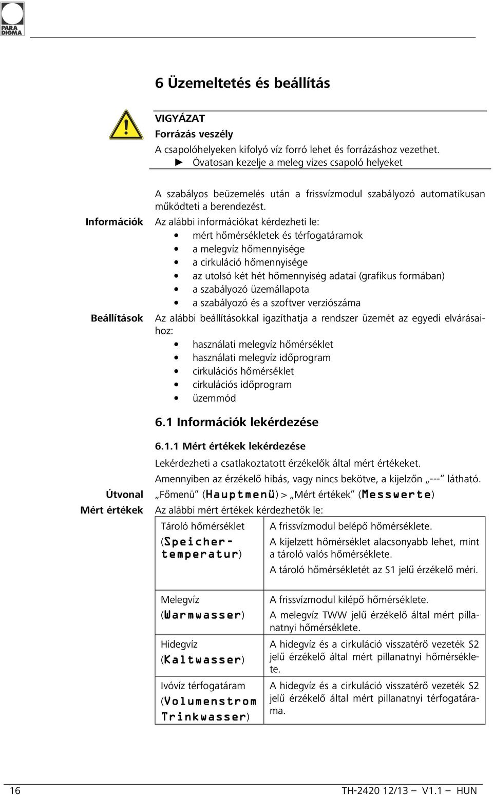 Információk Az alábbi információkat kérdezheti le: mért hőmérsékletek és térfogatáramok a melegvíz hőmennyisége a cirkuláció hőmennyisége az utolsó két hét hőmennyiség adatai (grafikus formában) a