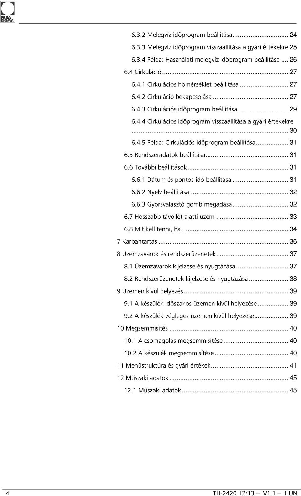 .. 31 6.5 Rendszeradatok beállítása... 31 6.6 További beállítások... 31 6.6.1 Dátum és pontos idő beállítása... 31 6.6.2 Nyelv beállítása... 32 6.6.3 Gyorsválasztó gomb megadása... 32 6.7 Hosszabb távollét alatti üzem.