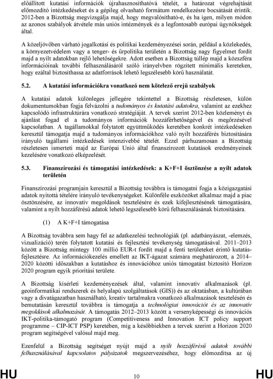 A közeljövőben várható jogalkotási és politikai kezdeményezései során, például a közlekedés, a környezetvédelem vagy a tenger- és űrpolitika területén a Bizottság nagy figyelmet fordít majd a nyílt