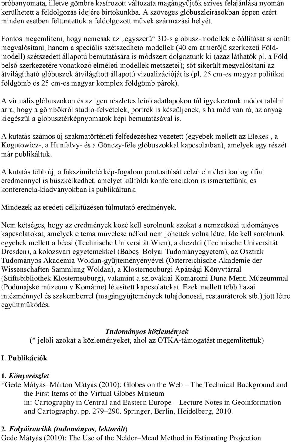 Fontos megemlíteni, hogy nemcsak az egyszerű 3D-s glóbusz-modellek előállítását sikerült megvalósítani, hanem a speciális szétszedhető modellek (40 cm átmérőjű szerkezeti Földmodell) szétszedett