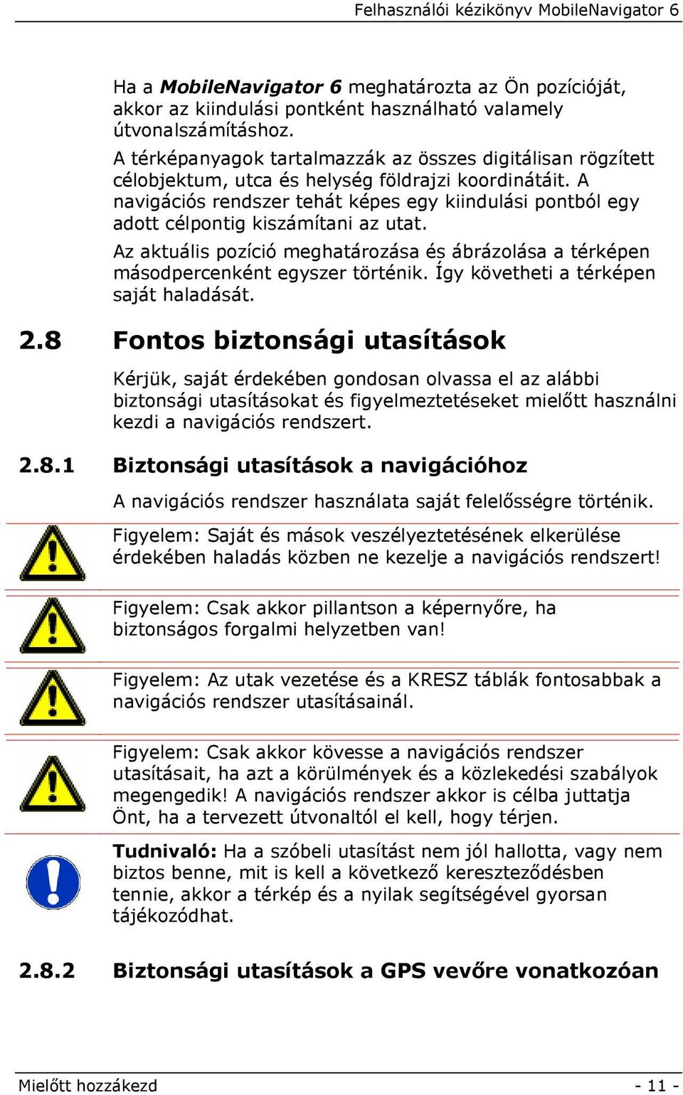 A navigációs rendszer tehát képes egy kiindulási pontból egy adott célpontig kiszámítani az utat. Az aktuális pozíció meghatározása és ábrázolása a térképen másodpercenként egyszer történik.