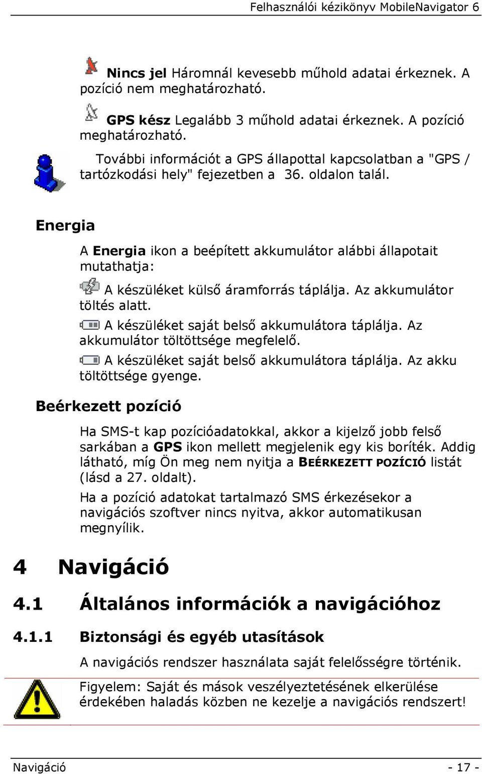 Energia A Energia ikon a beépített akkumulátor alábbi állapotait mutathatja: A készüléket külső áramforrás táplálja. Az akkumulátor töltés alatt. A készüléket saját belső akkumulátora táplálja.