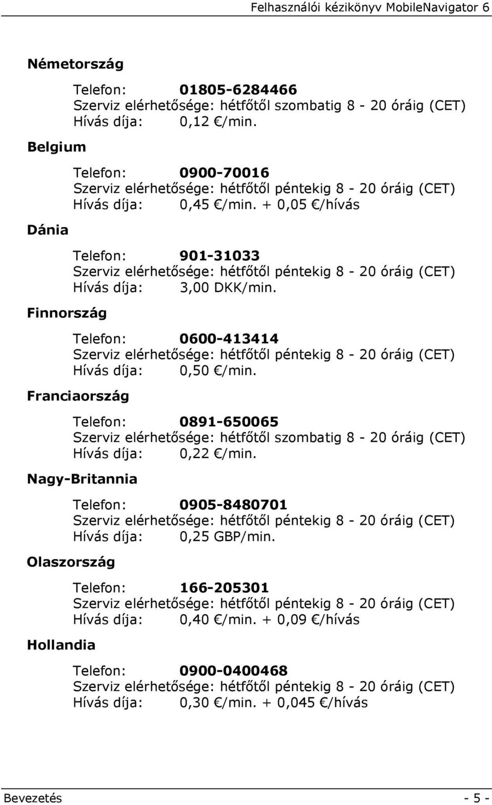 + 0,05 /hívás Telefon: 901-31033 Szerviz elérhetősége: hétfőtől péntekig 8-20 óráig (CET) Hívás díja: 3,00 DKK/min.