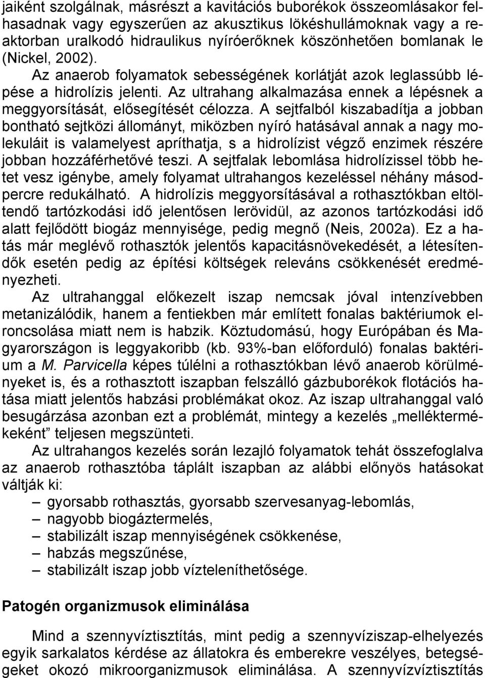 A sejtfalból kiszabadítja a jobban bontható sejtközi állományt, miközben nyíró hatásával annak a nagy molekuláit is valamelyest apríthatja, s a hidrolízist végző enzimek részére jobban hozzáférhetővé