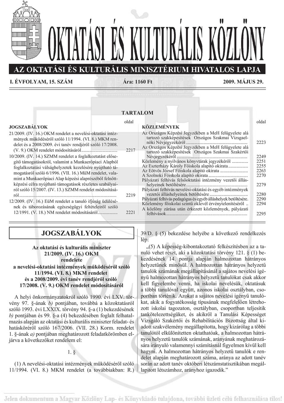 ) SZMM rendelet a foglalkoztatást elõsegítõ támogatásokról, valamint a Munkaerõpiaci Alapból foglalkoztatási válsághelyzetek kezelésére nyújtható támogatásról szóló 6/1996. (VII. 16.