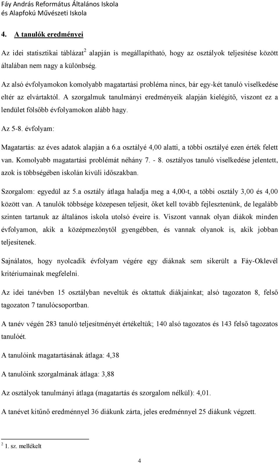 Az alsó évflyamkn kmlyabb magatartási prbléma nincs, bár egy-két tanuló viselkedése eltér az elvártaktól.