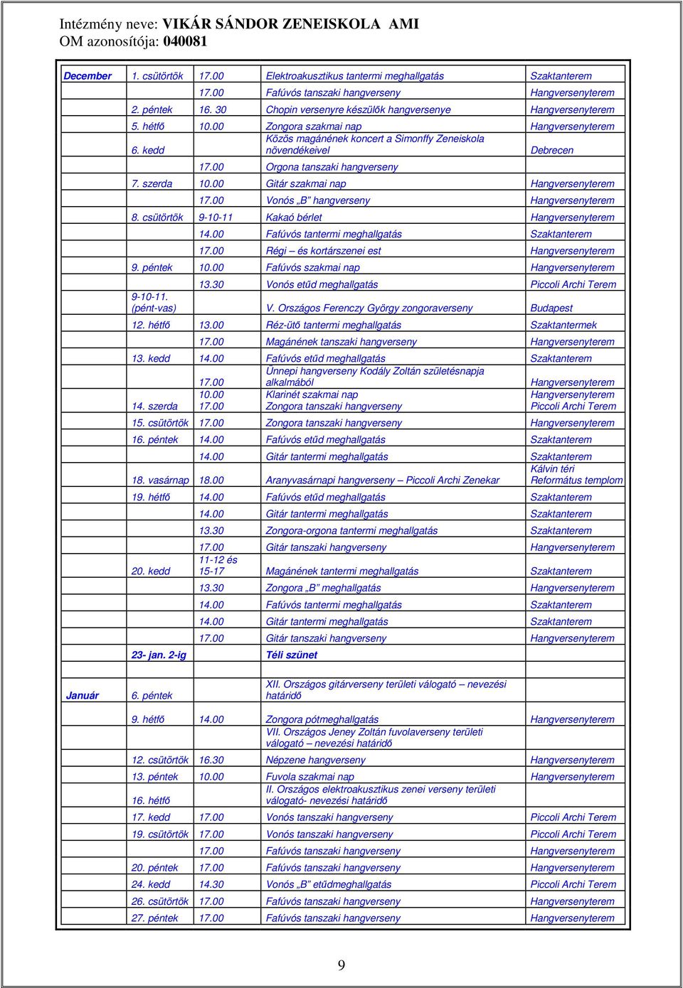 00 Vonós B hang Hangterem 8. csütörtök 9-10-11 Kakaó bérlet Hangterem 14.00 Fafúvós tantermi meghallgatás Szaktanterem 17.00 Régi és kortárszenei est Hangterem 9. péntek 10.