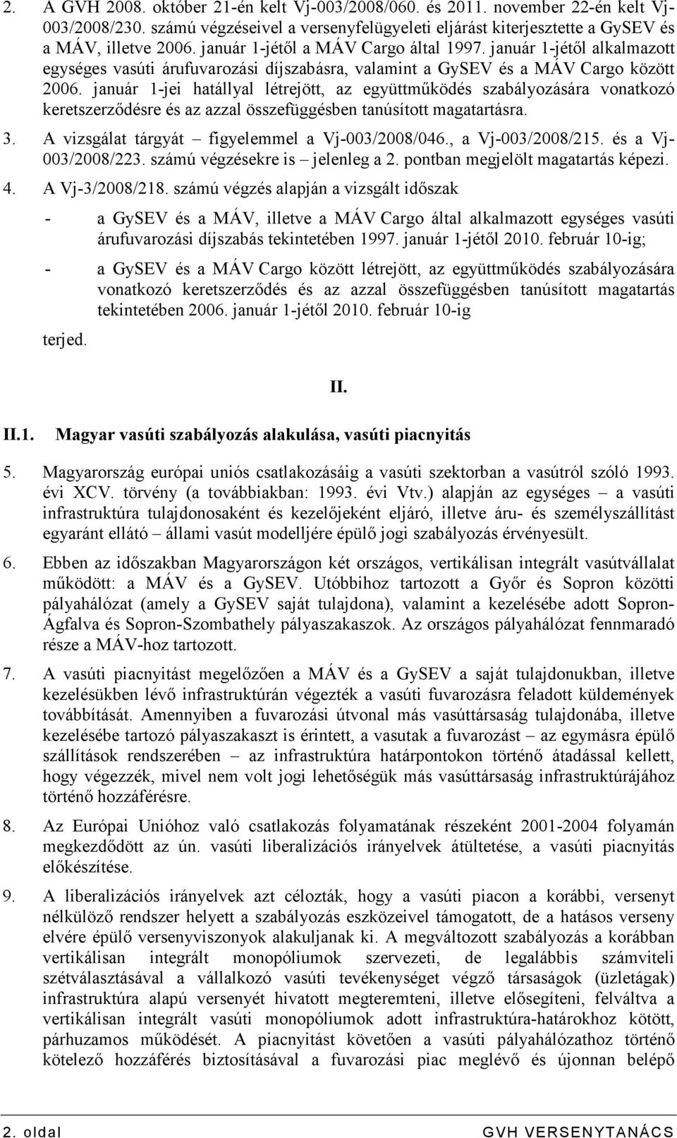 január 1-jei hatállyal létrejött, az együttmőködés szabályozására vonatkozó keretszerzıdésre és az azzal összefüggésben tanúsított magatartásra. 3. A vizsgálat tárgyát figyelemmel a Vj-003/2008/046.