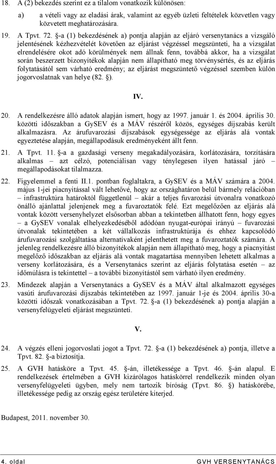 állnak fenn, továbbá akkor, ha a vizsgálat során beszerzett bizonyítékok alapján nem állapítható meg törvénysértés, és az eljárás folytatásától sem várható eredmény; az eljárást megszüntetı végzéssel