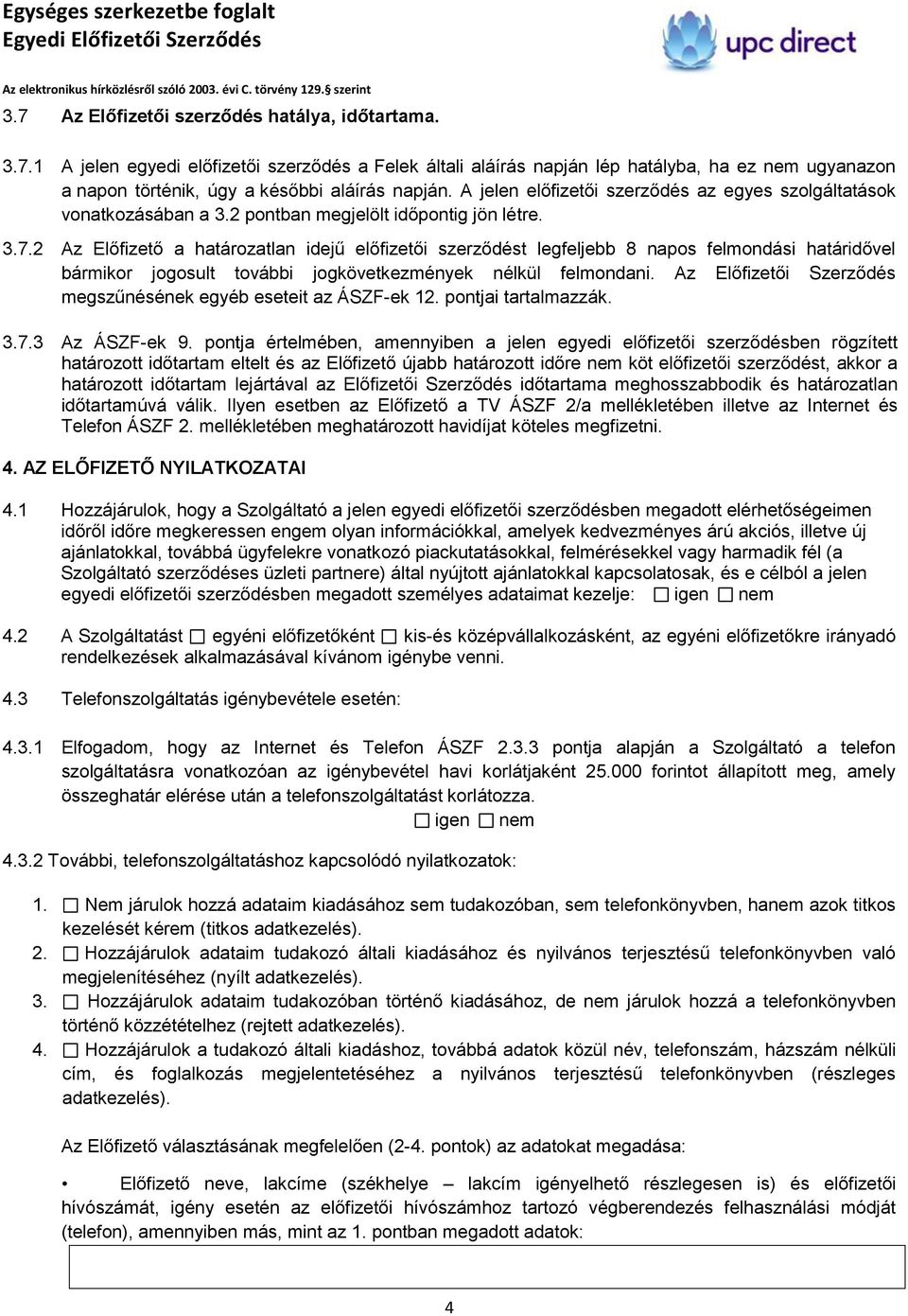 2 Az Előfizető a határozatlan idejű előfizetői szerződést legfeljebb 8 napos felmondási határidővel bármikor jogosult további jogkövetkezmények nélkül felmondani.