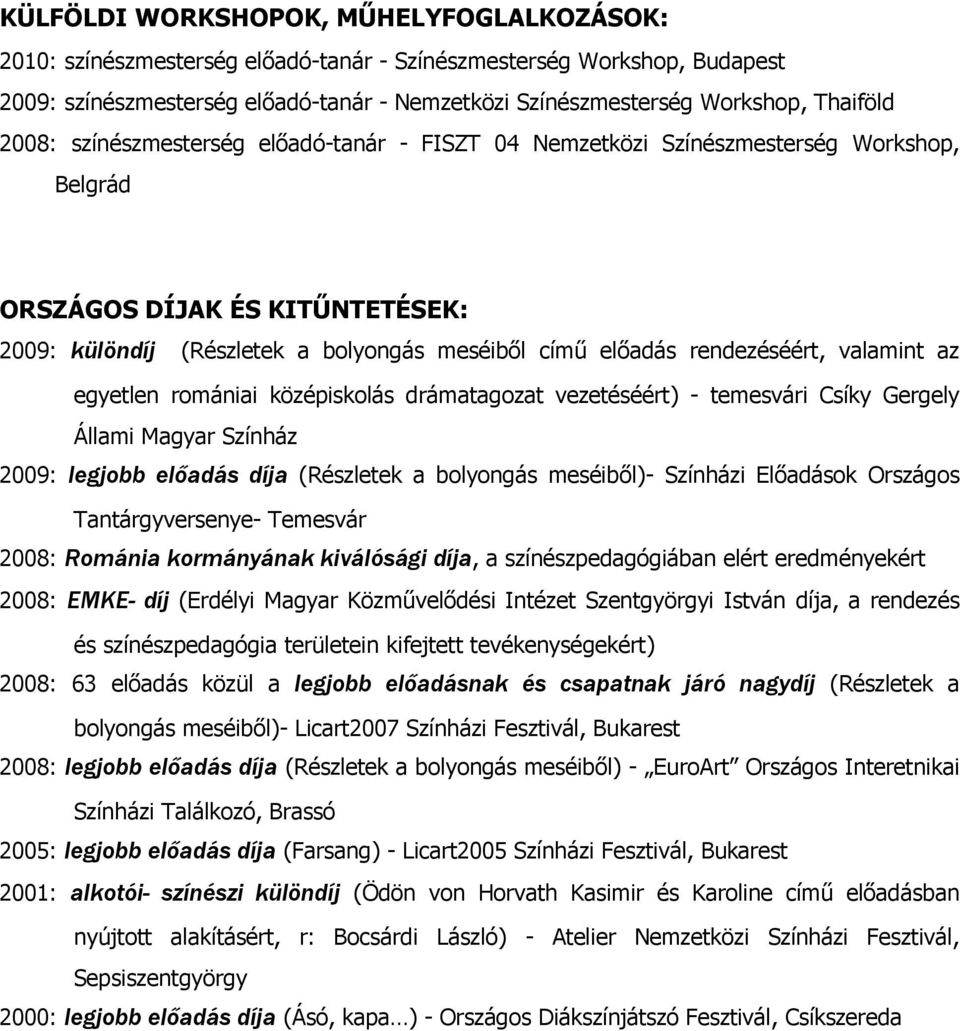 rendezéséért, valamint az egyetlen romániai középiskolás drámatagozat vezetéséért) - temesvári Csíky Gergely Állami Magyar Színház 2009: legjobb előadás díja (Részletek a bolyongás meséiből)-