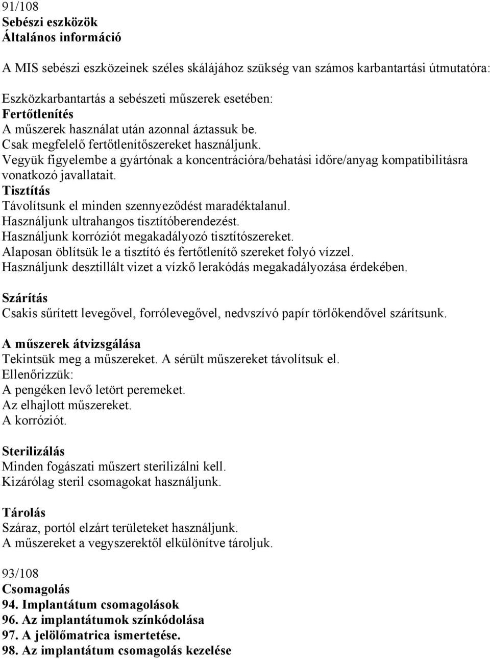 Tisztítás Távolítsunk el minden szennyeződést maradéktalanul. Használjunk ultrahangos tisztítóberendezést. Használjunk korróziót megakadályozó tisztítószereket.