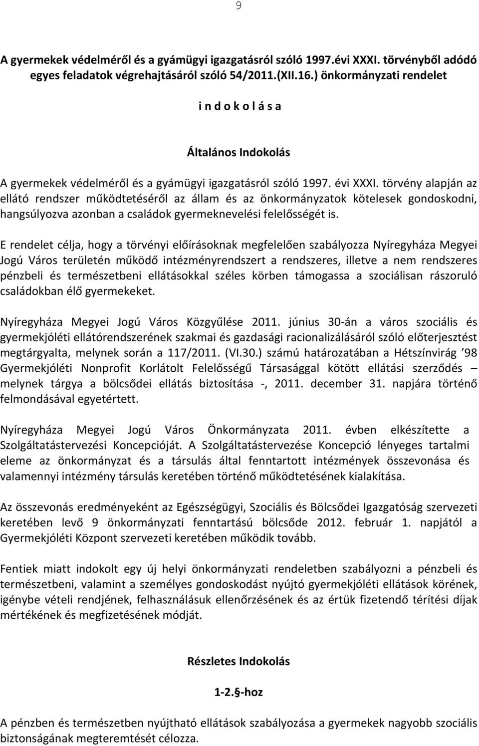 törvény alapján az ellátó rendszer működtetéséről az állam és az önkormányzatok kötelesek gondoskodni, hangsúlyozva azonban a családok gyermeknevelési felelősségét is.