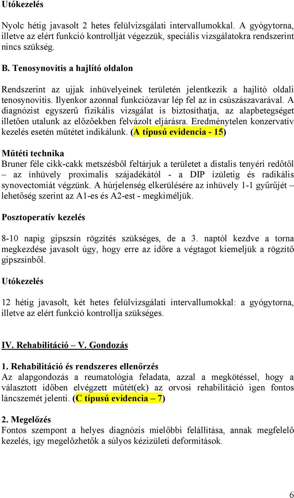 A diagnózist egyszerű fizikális vizsgálat is biztosíthatja, az alapbetegséget illetően utalunk az előzőekben felvázolt eljárásra. Eredménytelen konzervatív kezelés esetén műtétet indikálunk.