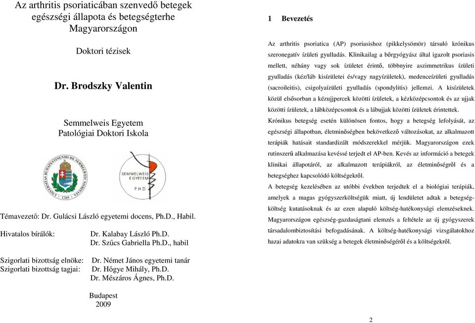 Klinikailag a bőrgyógyász által igazolt psoriasis mellett, néhány vagy sok ízületet érintő, többnyire aszimmetrikus ízületi gyulladás (kéz/láb kisízületei és/vagy nagyízületek), medenceízületi