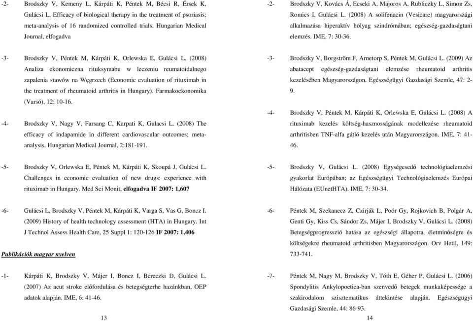 (2008) A solifenacin (Vesicare) magyarországi alkalmazása hiperaktív hólyag szindrómában; egészség-gazdaságtani elemzés. IME, 7: 30-36. -3- Brodszky V, Péntek M, Kárpáti K, Orlewska E, Gulácsi L.