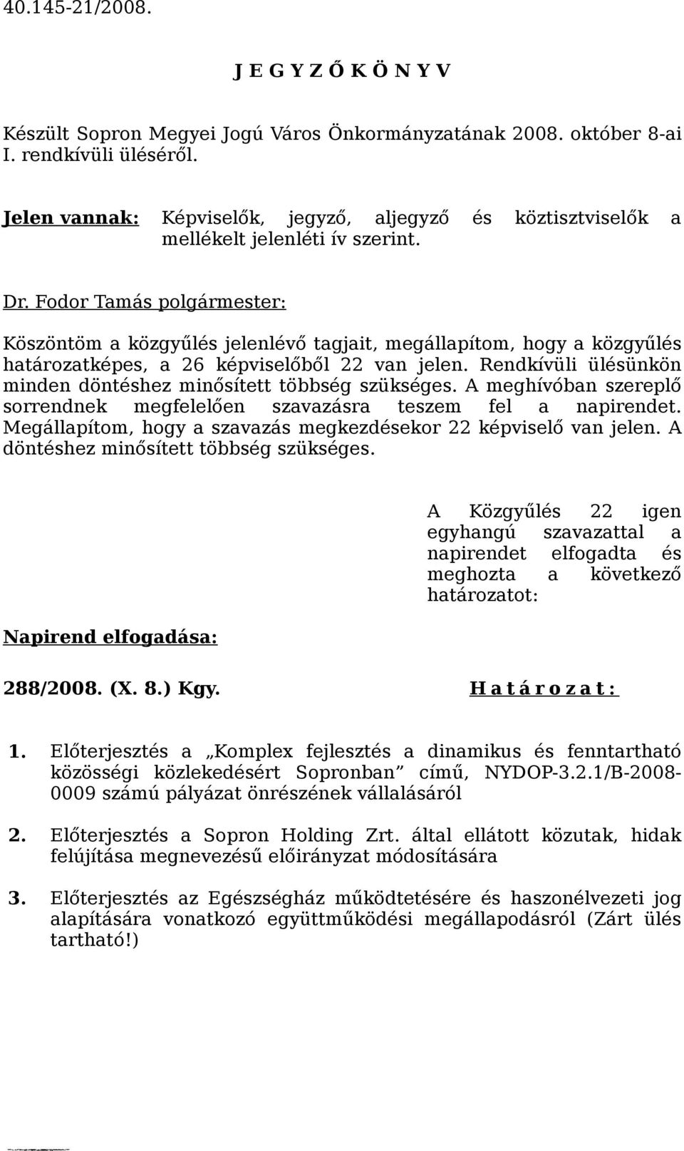 Köszöntöm a közgyűlés jelenlévő tagjait, megállapítom, hogy a közgyűlés határozatképes, a 26 képviselőből 22 van jelen. Rendkívüli ülésünkön minden döntéshez minősített többség szükséges.
