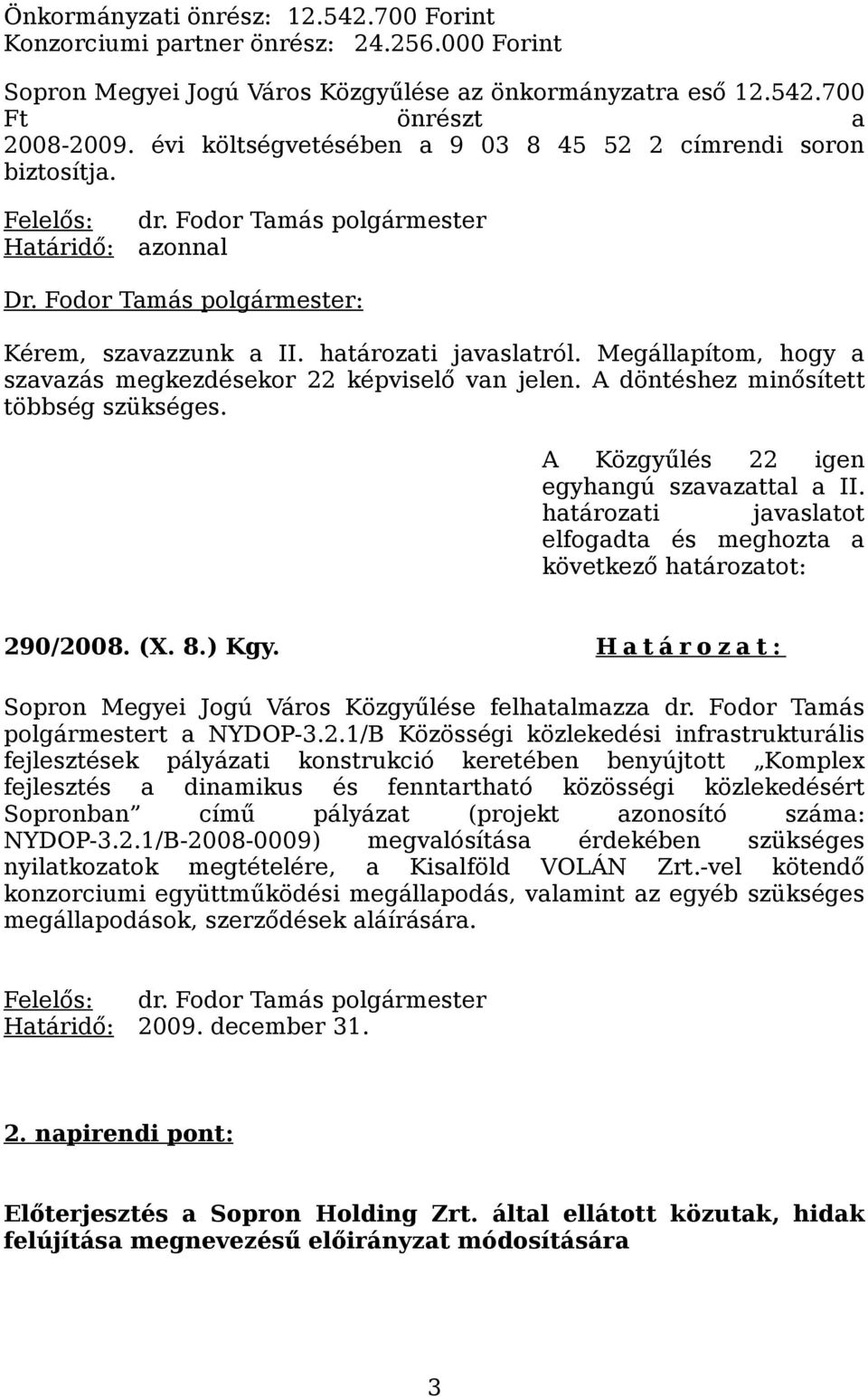 Megállapítom, hogy a szavazás megkezdésekor 22 képviselő van jelen. A döntéshez minősített többség szükséges. egyhangú szavazattal a II.