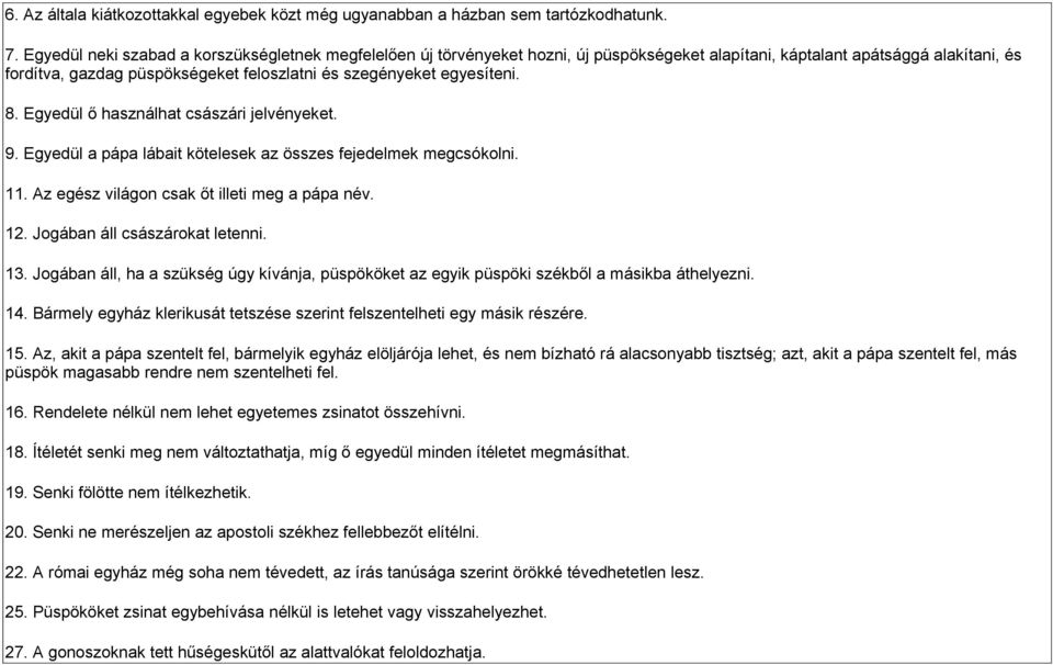 egyesíteni. 8. Egyedül ő használhat császári jelvényeket. 9. Egyedül a pápa lábait kötelesek az összes fejedelmek megcsókolni. 11. Az egész világon csak őt illeti meg a pápa név. 12.