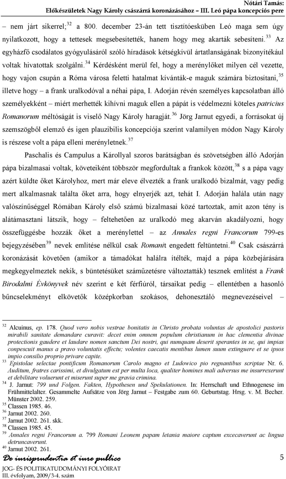 34 Kérdésként merül fel, hogy a merénylőket milyen cél vezette, hogy vajon csupán a Róma városa feletti hatalmat kívánták-e maguk számára biztosítani, 35 illetve hogy a frank uralkodóval a néhai