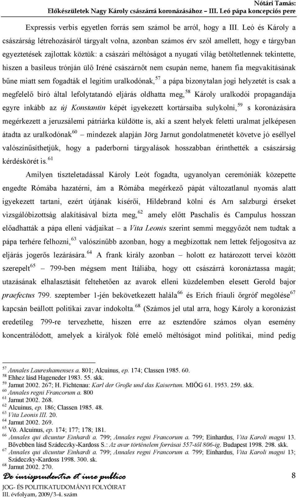 tekintette, hiszen a basileus trónján ülő Iréné császárnőt nem csupán neme, hanem fia megvakításának bűne miatt sem fogadták el legitim uralkodónak, 57 a pápa bizonytalan jogi helyzetét is csak a