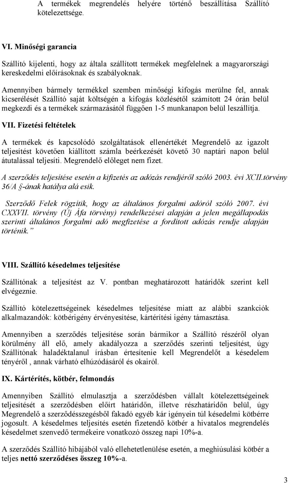 Amennyiben bármely termékkel szemben minőségi kifogás merülne fel, annak kicserélését Szállító saját költségén a kifogás közlésétől számított 24 órán belül megkezdi és a termékek származásától