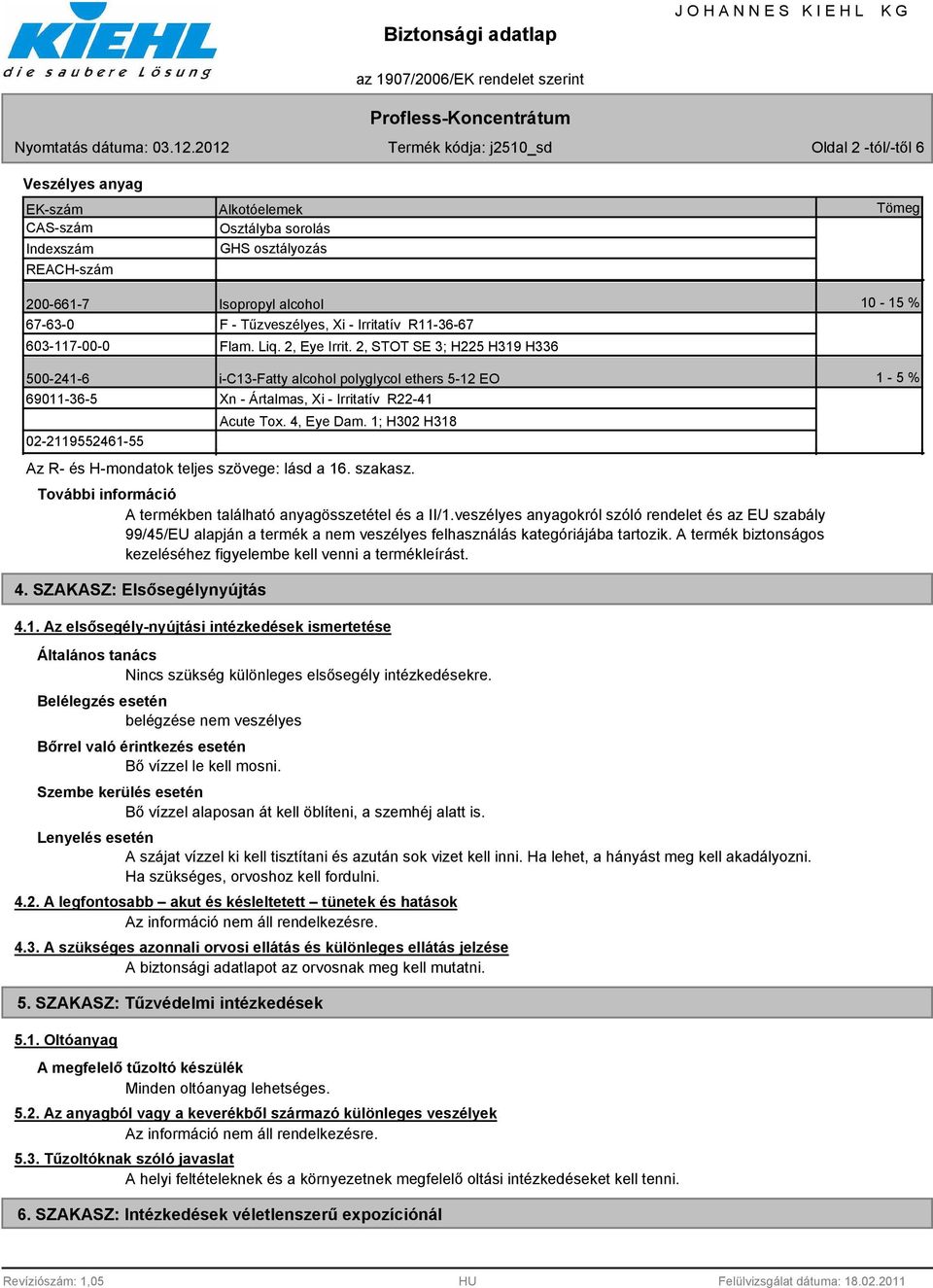 2, STOT SE 3; H225 H319 H336 Tömeg 10-15 % 500-241-6 69011-36-5 02-2119552461-55 i-c13-fatty alcohol polyglycol ethers 5-12 EO Xn - Ártalmas, Xi - Irritatív R22-41 Acute Tox. 4, Eye Dam.