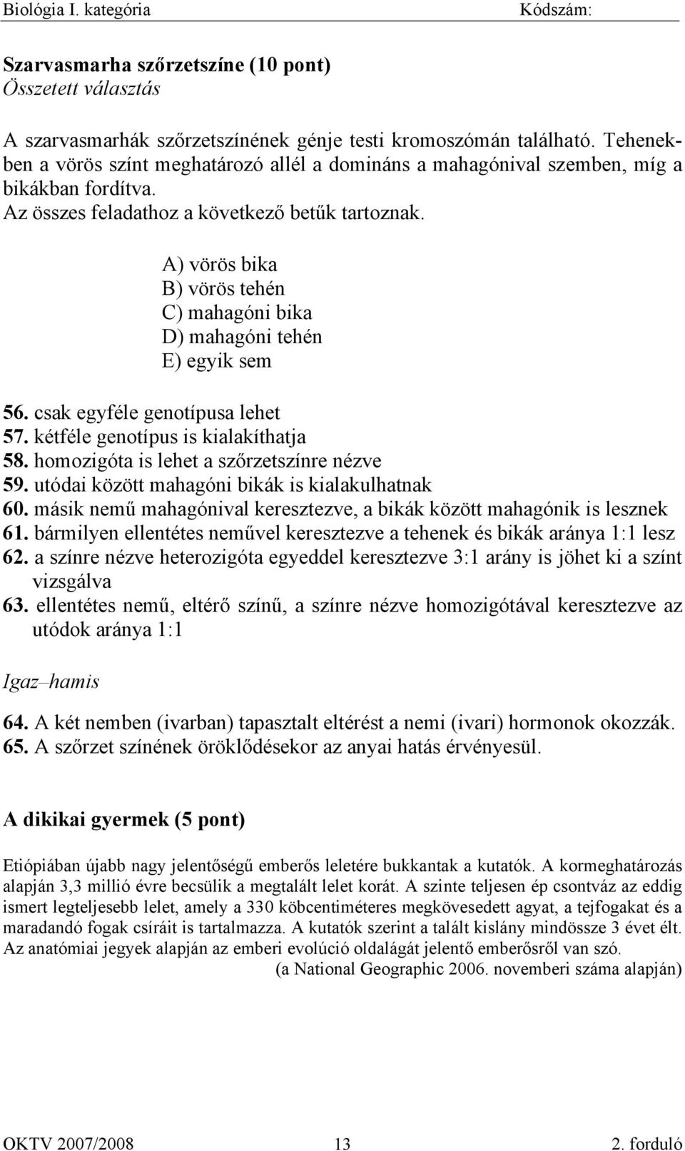 A) vörös bika B) vörös tehén C) mahagóni bika D) mahagóni tehén E) egyik sem 56. csak egyféle genotípusa lehet 57. kétféle genotípus is kialakíthatja 58. homozigóta is lehet a szőrzetszínre nézve 59.