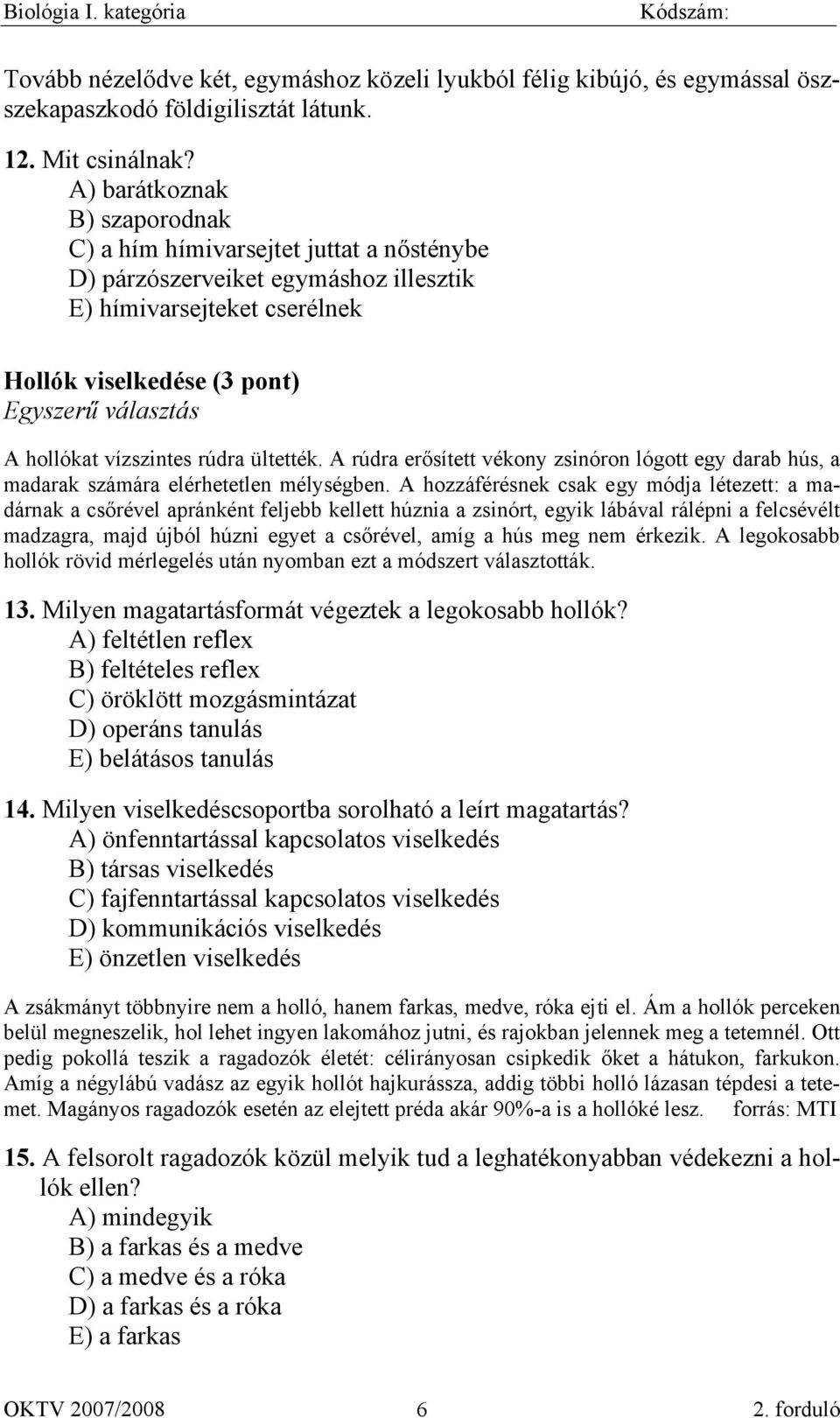 vízszintes rúdra ültették. A rúdra erősített vékony zsinóron lógott egy darab hús, a madarak számára elérhetetlen mélységben.
