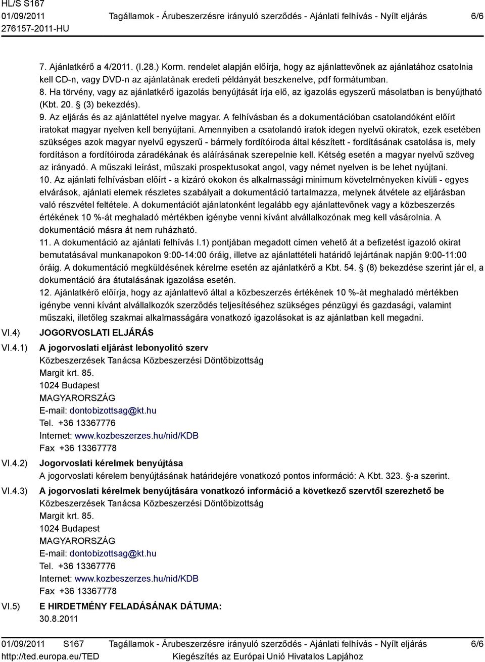 Ha törvény, vagy az ajánlatkérő igazolás benyújtását írja elő, az igazolás egyszerű másolatban is benyújtható (Kbt. 20. (3) bekezdés). 9. Az eljárás és az ajánlattétel nyelve magyar.