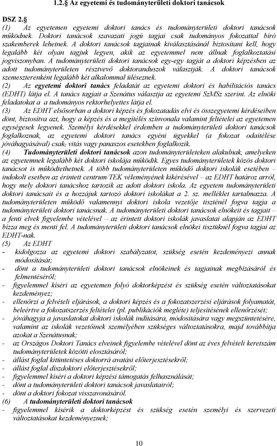 A doktori tanácsok tagjainak kiválasztásánál biztosítani kell, hogy legalább két olyan tagjuk legyen, akik az egyetemmel nem állnak foglalkoztatási jogviszonyban.