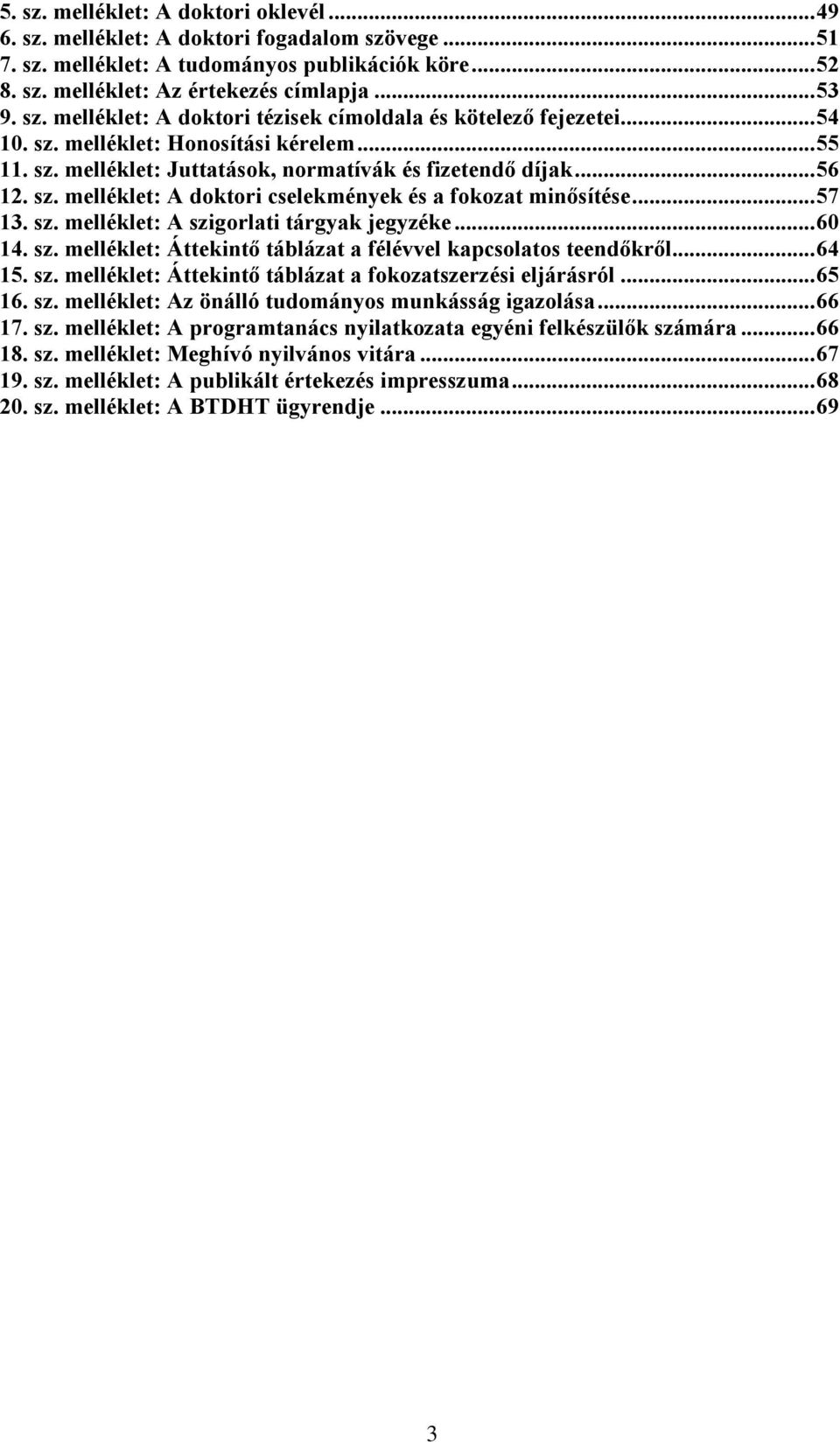 ..60 14. sz. melléklet: Áttekintõ táblázat a félévvel kapcsolatos teendõkrõl...64 15. sz. melléklet: Áttekintõ táblázat a fokozatszerzési eljárásról...65 16. sz. melléklet: Az önálló tudományos munkásság igazolása.