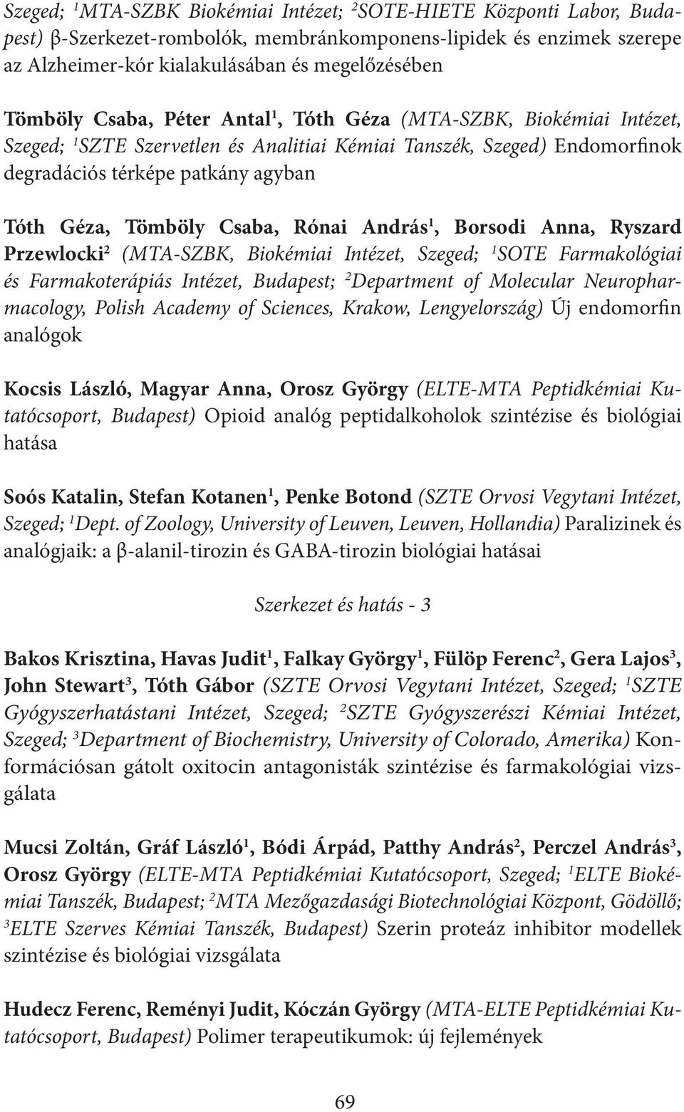 Rónai András 1, Borsodi Anna, Ryszard Przewlocki 2 (MTA-SZBK, Biokémiai Intézet, Szeged; 1 SOTE Farmakológiai és Farmakoterápiás Intézet, Budapest; 2 Department of Molecular Neuropharmacology, Polish