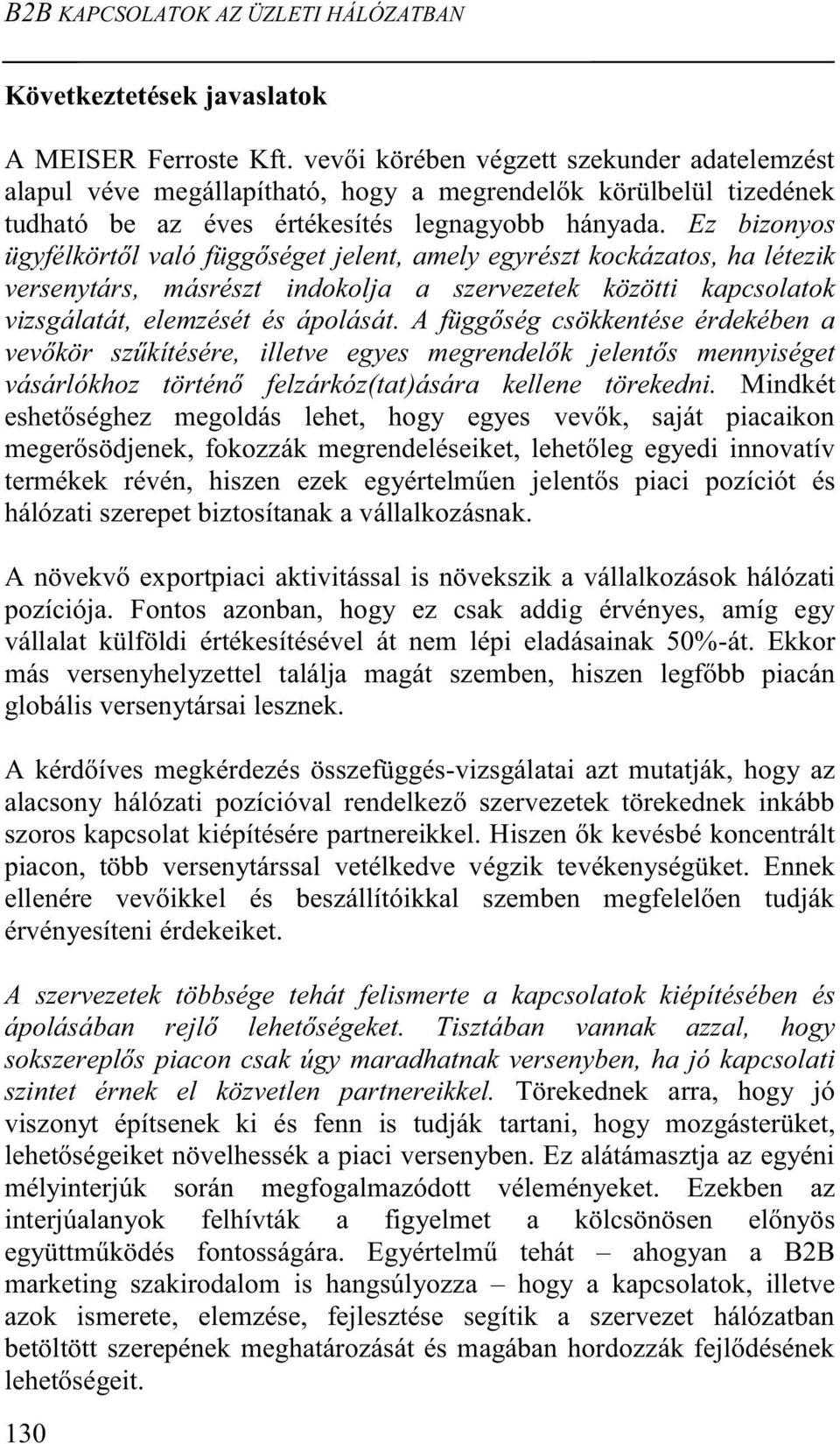 Ez bizonyos ügyfélkörtől való függőséget jelent, amely egyrészt kockázatos, ha létezik versenytárs, másrészt indokolja a szervezetek közötti kapcsolatok vizsgálatát, elemzését és ápolását.