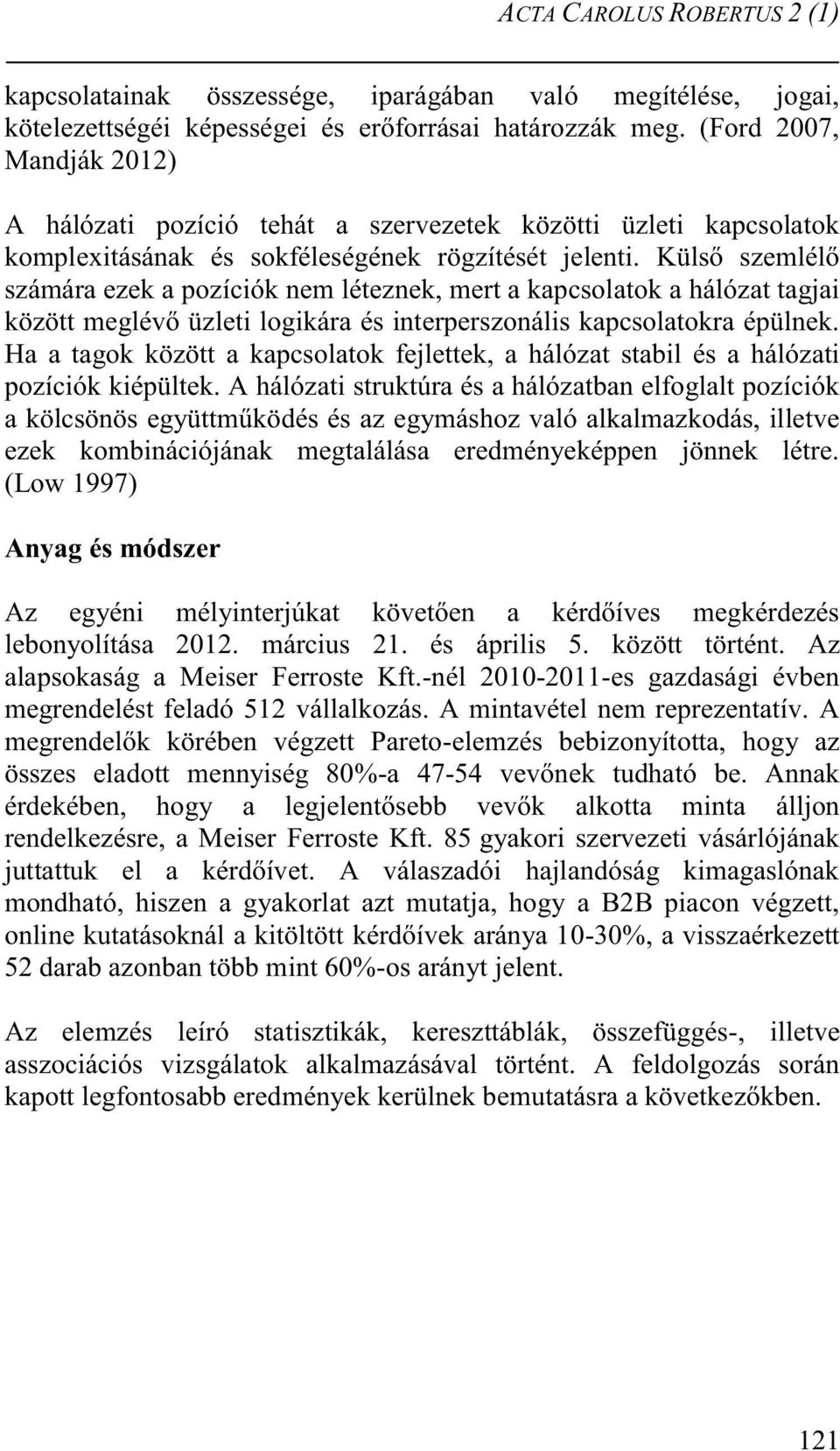 Külső szemlélő számára ezek a pozíciók nem léteznek, mert a kapcsolatok a hálózat tagjai között meglévő üzleti logikára és interperszonális kapcsolatokra épülnek.