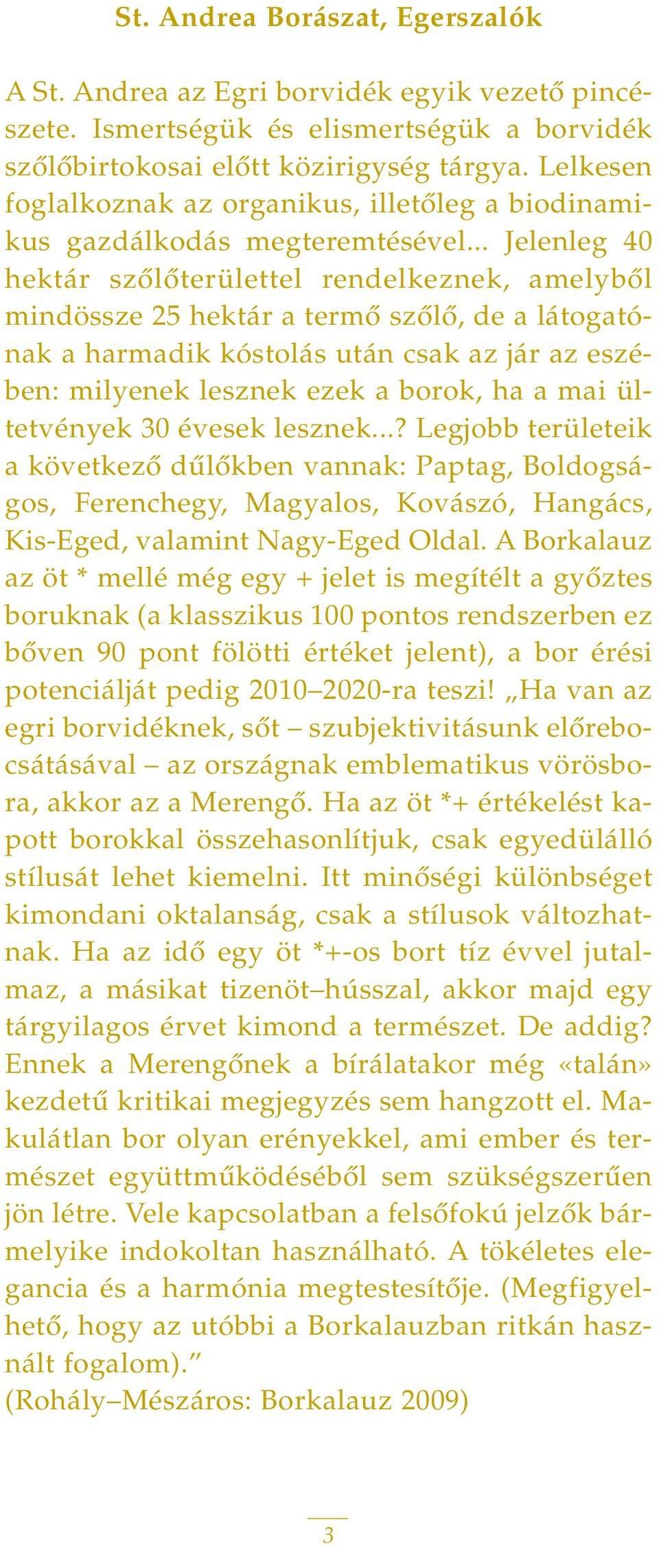 .. Jelenleg 40 hektár szôlôterülettel rendelkeznek, amelybôl mindössze 25 hektár a termô szôlô, de a látogatónak a harmadik kóstolás után csak az jár az eszében: milyenek lesznek ezek a borok, ha a