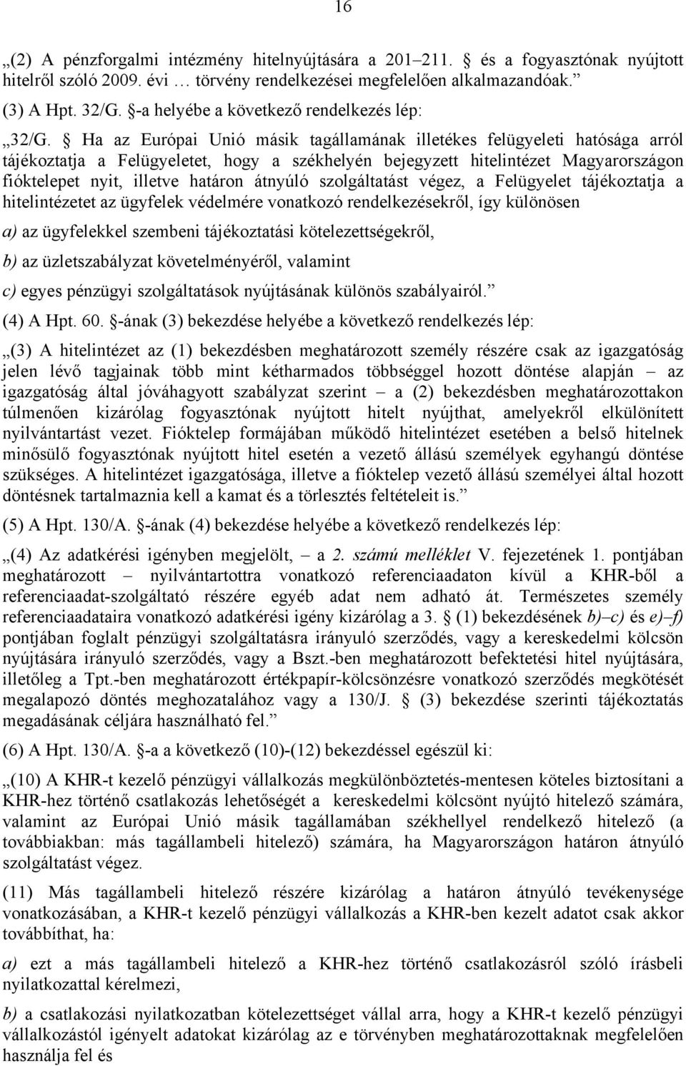 Ha az Európai Unió másik tagállamának illetékes felügyeleti hatósága arról tájékoztatja a Felügyeletet, hogy a székhelyén bejegyzett hitelintézet Magyarországon fióktelepet nyit, illetve határon