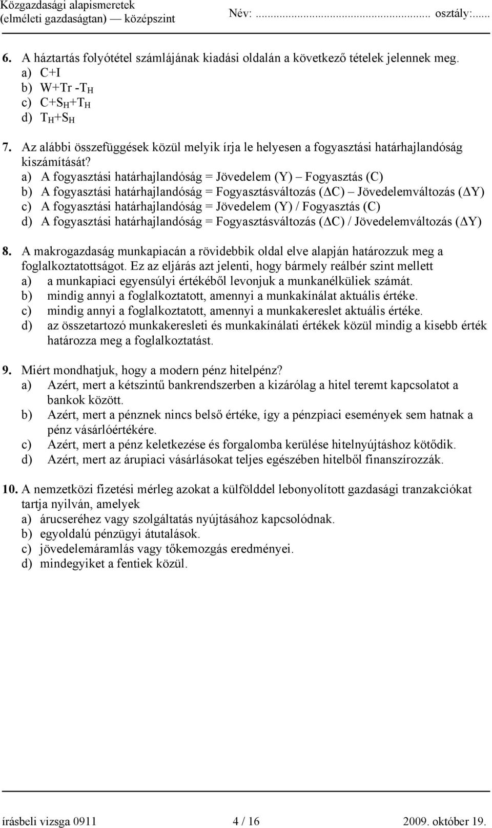 a) A fogyasztási határhajlandóság = Jövedelem (Y) Fogyasztás (C) b) A fogyasztási határhajlandóság = Fogyasztásváltozás (ΔC) Jövedelemváltozás (ΔY) c) A fogyasztási határhajlandóság = Jövedelem (Y) /