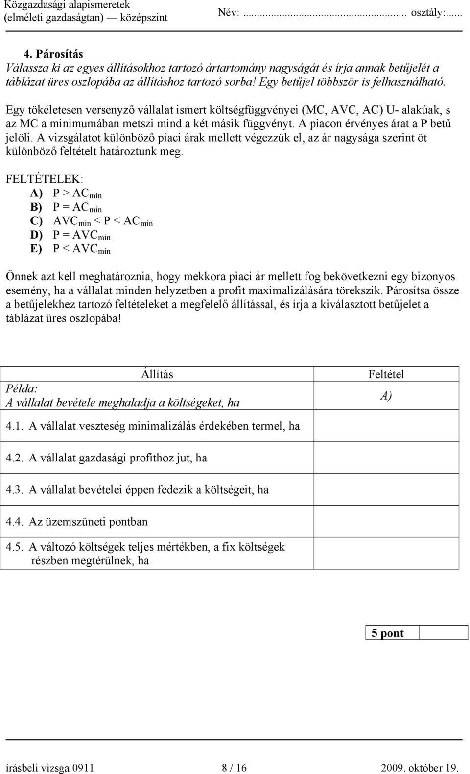 A vizsgálatot különböző piaci árak mellett végezzük el, az ár nagysága szerint öt különböző feltételt határoztunk meg.