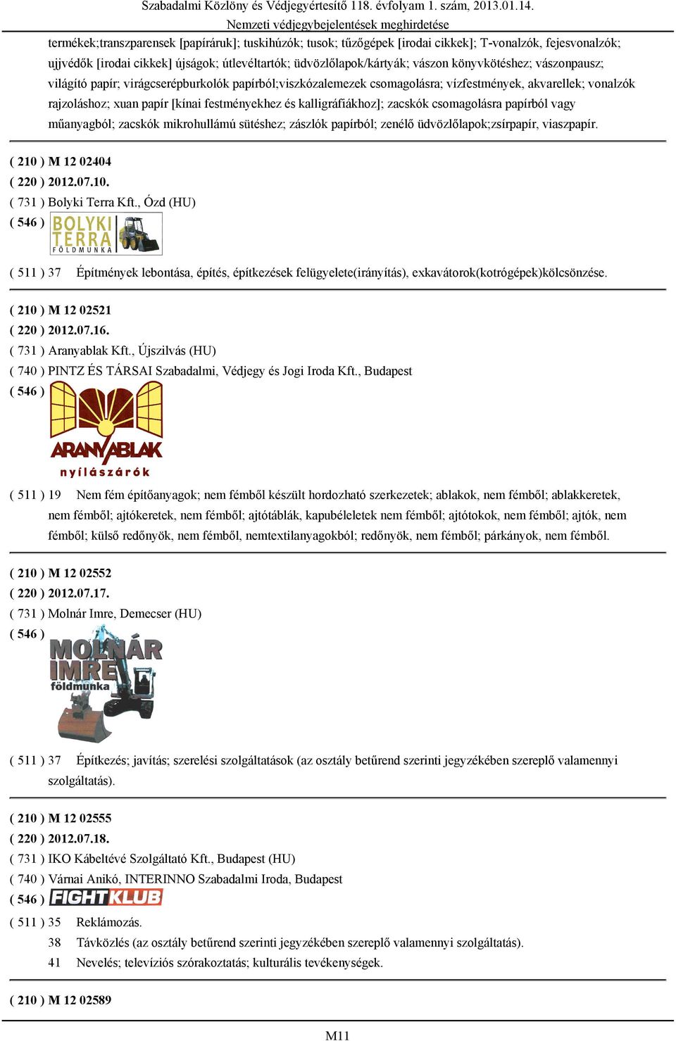 kalligráfiákhoz]; zacskók csomagolásra papírból vagy műanyagból; zacskók mikrohullámú sütéshez; zászlók papírból; zenélő üdvözlőlapok;zsírpapír, viaszpapír. ( 210 ) M 12 02404 ( 220 ) 2012.07.10. ( 731 ) Bolyki Terra Kft.