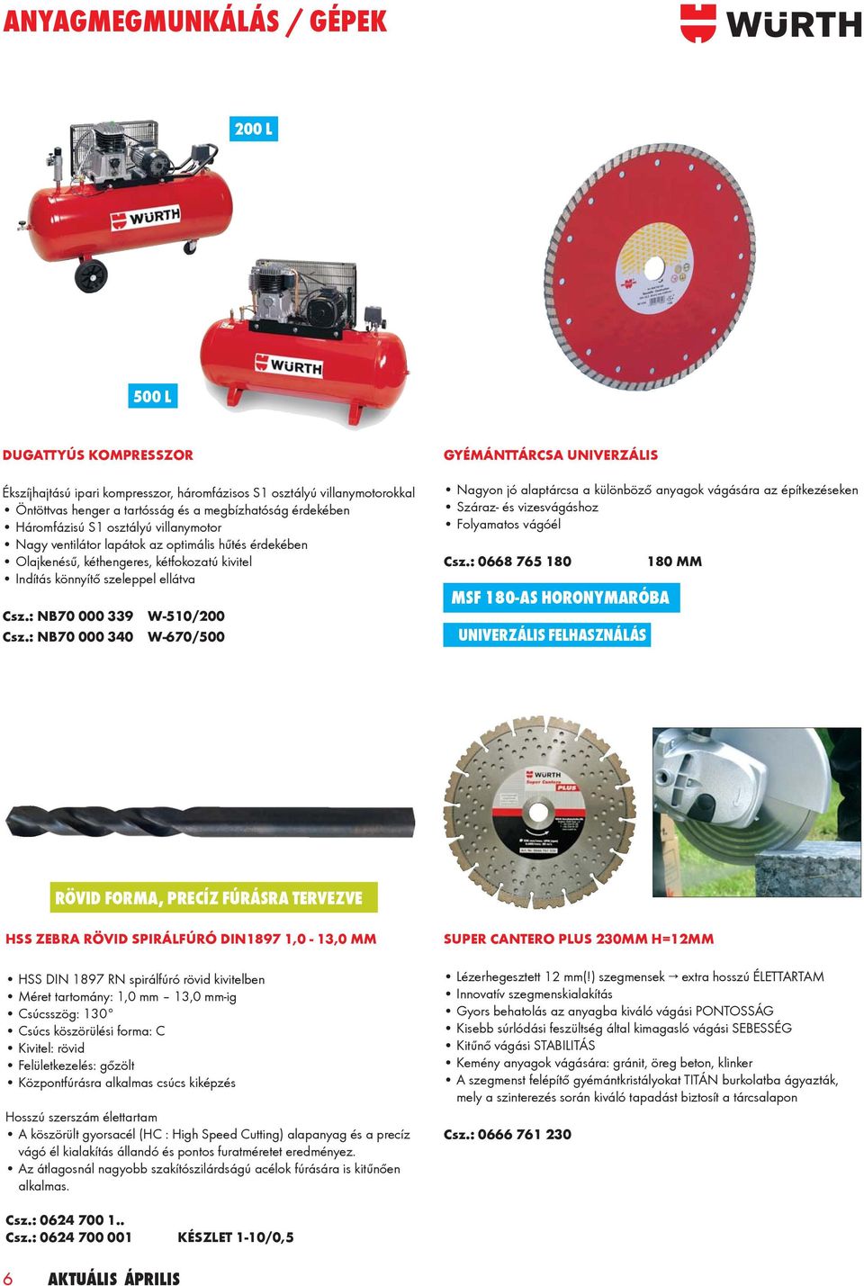 : NB70 000 339 W-510/200 Csz.: NB70 000 340 W-670/500 GYÉMÁNTTÁRCSA UNIVERZÁLIS Nagyon jó alaptárcsa a különböző anyagok vágására az építkezéseken Száraz- és vizesvágáshoz Folyamatos vágóél Csz.