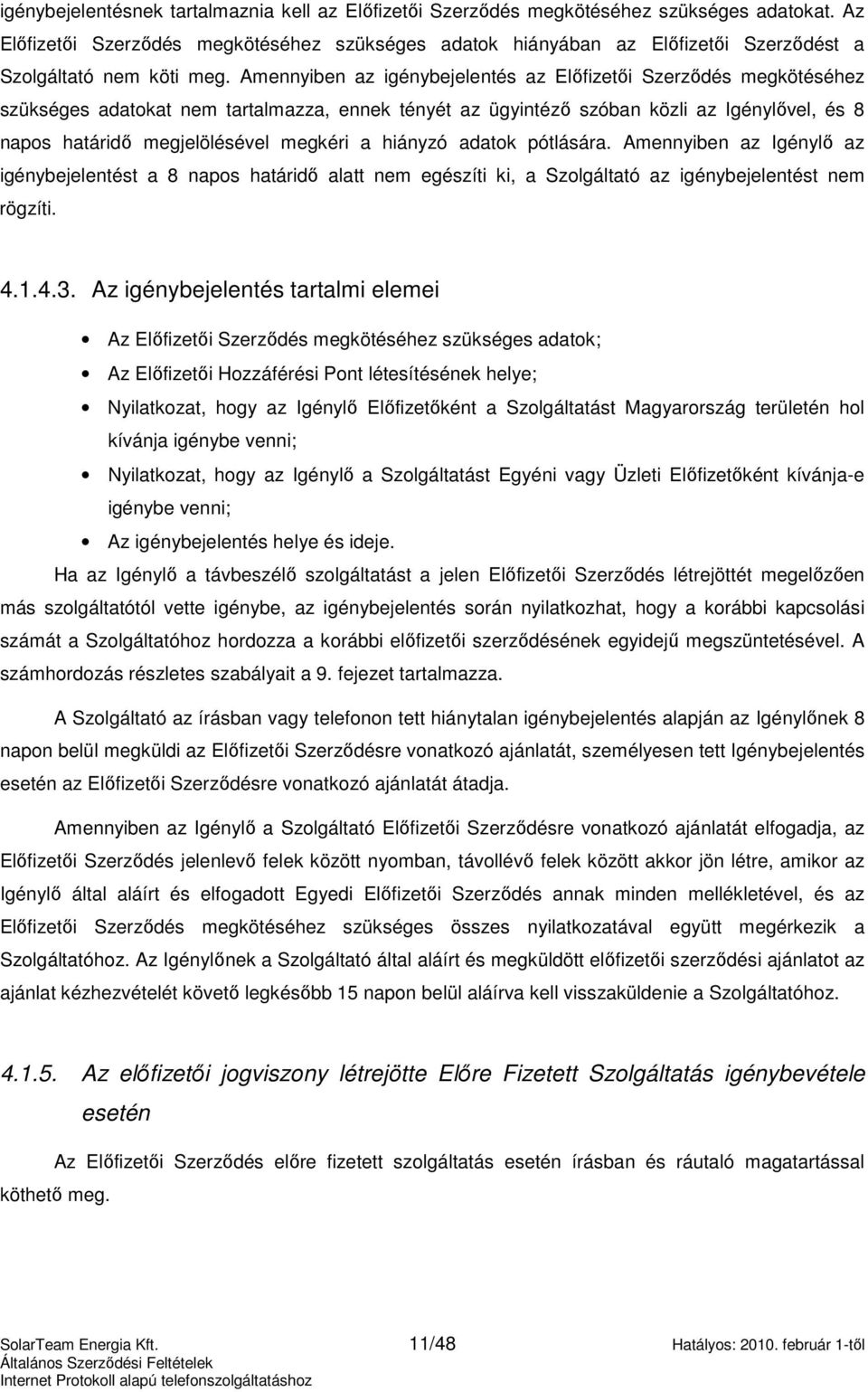 Amennyiben az igénybejelentés az Elıfizetıi Szerzıdés megkötéséhez szükséges adatokat nem tartalmazza, ennek tényét az ügyintézı szóban közli az Igénylıvel, és 8 napos határidı megjelölésével megkéri