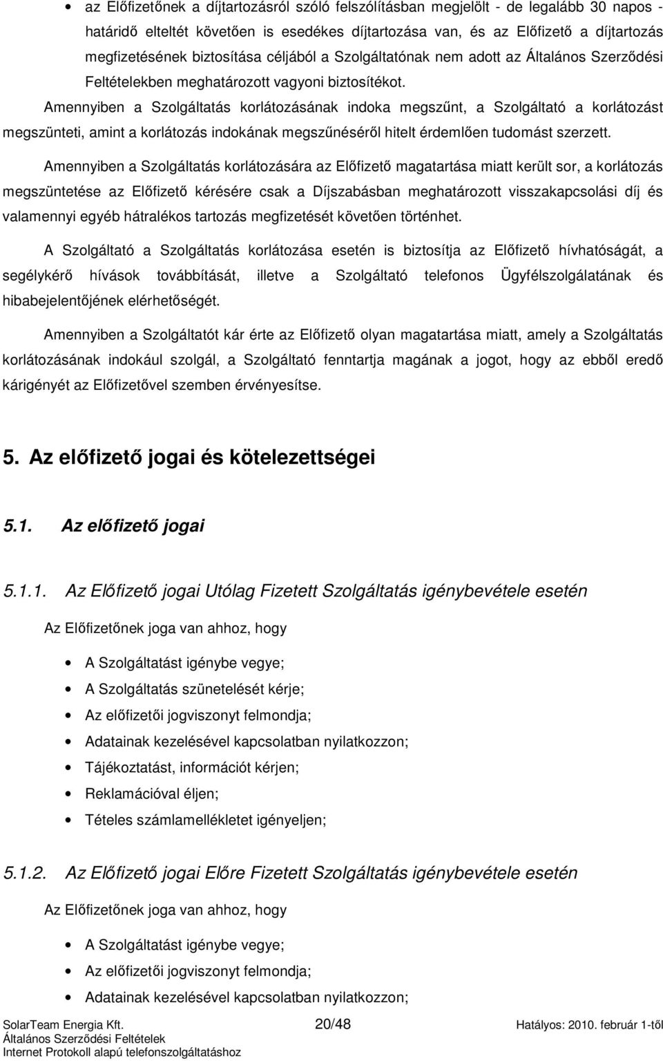 Amennyiben a Szolgáltatás korlátozásának indoka megszőnt, a Szolgáltató a korlátozást megszünteti, amint a korlátozás indokának megszőnésérıl hitelt érdemlıen tudomást szerzett.